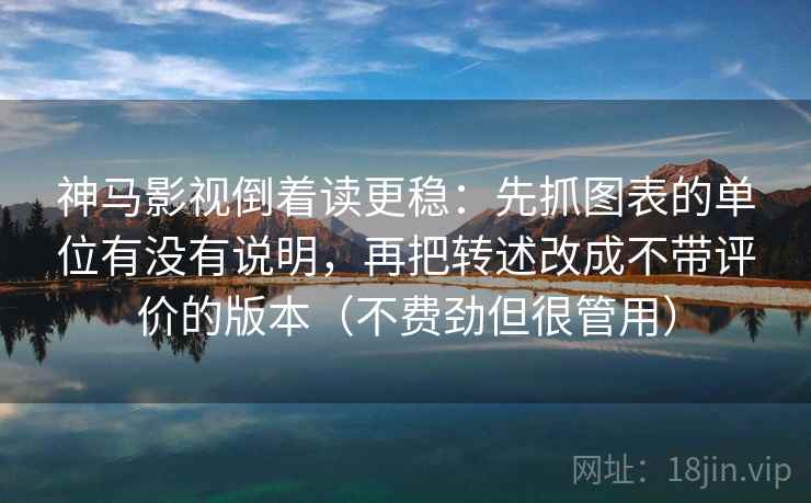 神马影视倒着读更稳：先抓图表的单位有没有说明，再把转述改成不带评价的版本（不费劲但很管用）