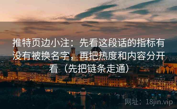 推特页边小注：先看这段话的指标有没有被换名字，再把热度和内容分开看（先把链条走通）
