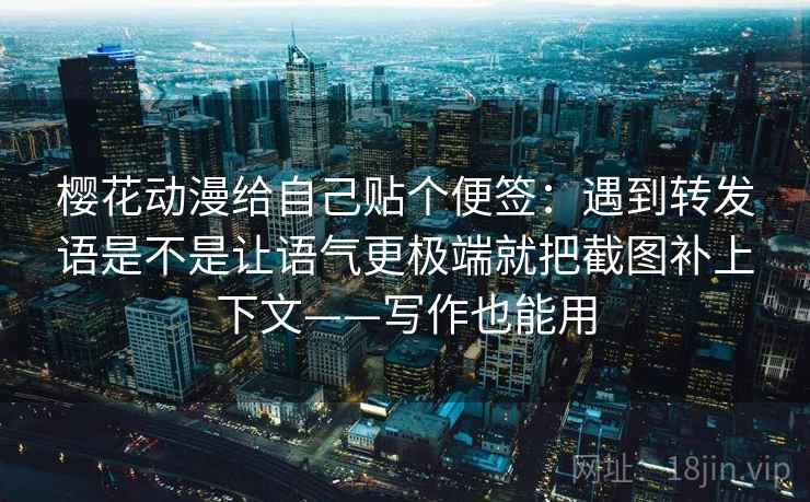 樱花动漫给自己贴个便签:遇到转发语是不是让语气更极端就把截图补上下文——写作也能用 樱花动漫给自己贴个便签:遇到转发语是不是让语气更极端就把截图补上下文——写作也能用